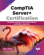 Comptia Server+ Certification: Complete Coverage of All Comptia Server+ Certification Objectives