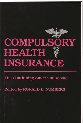 Compulsory Health Insurance: The Continuing American Debate - Unknown, and Numbers, Ronald L (Editor)