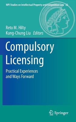 Compulsory Licensing: Practical Experiences and Ways Forward - Hilty, Reto M. (Editor), and Liu, Kung-Chung (Editor)