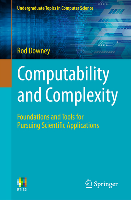 Computability and Complexity: Foundations and Tools for Pursuing Scientific Applications - Downey, Rod