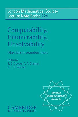 Computability, Enumerability, Unsolvability: Directions in Recursion Theory - Cooper, S. B. (Editor), and Slaman, T. A. (Editor), and Wainer, S. S. (Editor)