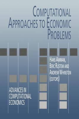 Computational Approaches to Economic Problems - Amman, Hans M. (Editor), and Rustem, B. (Editor), and Whinston, Andrew B. (Editor)