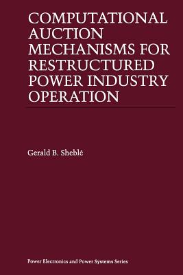 Computational Auction Mechanisms for Restructured Power Industry Operation - Shebl�, Gerald B