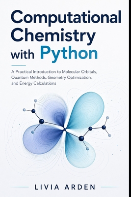 Computational Chemistry with Python: A Practical Introduction to Molecular Orbitals, Quantum Methods, Geometry Optimization, and Energy Calculations - Munrow, Danny (Editor), and Arden, Livia