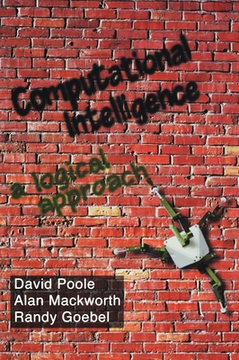 Computational Intelligence: A Logical Approach - Poole, David I, and Goebel, Randy G, and Mackworth, Alan K