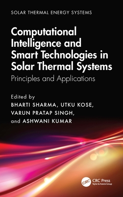 Computational Intelligence, and Smart Technologies in Solar Thermal Systems: Principles and Applications - Sharma, Bharti (Editor), and Kose, Utku (Editor), and Singh, Varun Pratap (Editor)