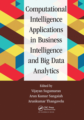 Computational Intelligence Applications in Business Intelligence and Big Data Analytics - Sugumaran, Vijayan (Editor), and Sangaiah, Arun Kumar (Editor), and Thangavelu, Arunkumar (Editor)