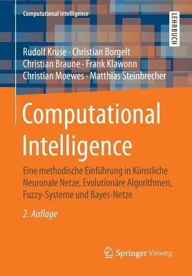 Computational Intelligence: Eine Methodische Einfuhrung in Kunstliche Neuronale Netze, Evolutionare Algorithmen, Fuzzy-Systeme Und Bayes-Netze - Kruse, Rudolf, and Borgelt, Christian, and Braune, Christian