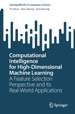 Computational Intelligence for High-Dimensional Machine Learning: A Feature Selection Perspective and Its Real-World Applications - Zhou, Yu, and Zhang, Xiao, and Kwong, Sam