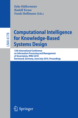 Computational Intelligence for Knowledge-Based System Design: 13th Ipmu Conference, Dortmund, Germany, June 28 - July 2, 2010. Proceedings - H�llermeier, Eyke (Editor), and Kruse, Rudolf (Editor), and Hoffmann, Frank (Editor)