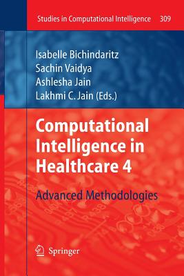 Computational Intelligence in Healthcare 4: Advanced Methodologies - Bichindaritz, Isabelle (Editor), and Vaidya, Sachin (Editor), and Jain, Ashlesha (Editor)