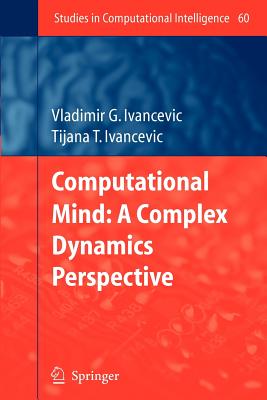 Computational Mind: A Complex Dynamics Perspective - Ivancevic, Vladimir G., and Ivancevic, Tijana T.