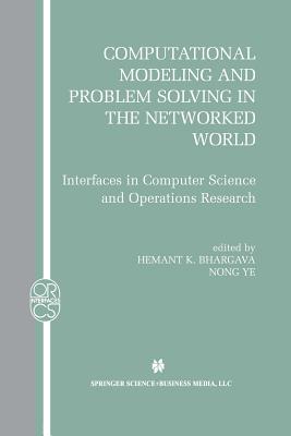 Computational Modeling and Problem Solving in the Networked World: Interfaces in Computer Science and Operations Research - Bhargava, Hemant K (Editor), and Ye, Nong (Editor)