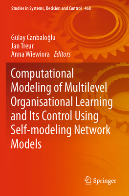 Computational Modeling of Multilevel Organisational Learning and Its Control Using Self-modeling Network Models - Canbaloglu, G�lay (Editor), and Treur, Jan (Editor), and Wiewiora, Anna (Editor)