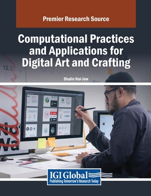 Computational Practices and Applications for Digital Art and Crafting - Hai-Jew, Shalin (Editor)
