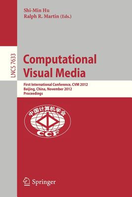 Computational Visual Media: First International Conference, CVM 2012, Beijing, China, November 8-10, 2012, Proceedings - Hu, Shi-Min (Editor), and Martin, Ralph (Editor)