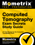 Computed Tomography Exam Secrets Study Guide: CT Test Review for the Computed Tomography Exam