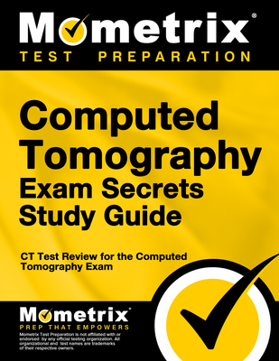 Computed Tomography Exam Secrets Study Guide: CT Test Review for the Computed Tomography Exam - Mometrix Radiography Certification Test Team (Editor)