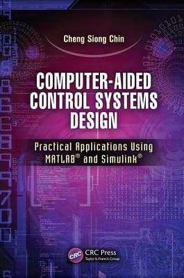 Computer-Aided Control Systems Design: Practical Applications Using MATLAB� and Simulink� - Chin, Cheng Siong