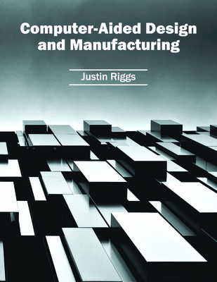 Computer-Aided Design and Manufacturing - Riggs, Justin (Editor)