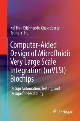 Computer-Aided Design of Microfluidic Very Large Scale Integration (Mvlsi) Biochips: Design Automation, Testing, and Design-For-Testability - Hu, Kai, and Chakrabarty, Krishnendu, and Ho, Tsung-Yi