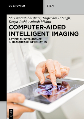 Computer-Aided Intelligent Imaging: Artificial Intelligence in Healthcare Informatics - Shivhare, Shiv Naresh, and Singh, Thipendra P., and Deepa, Joshi