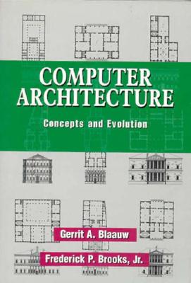 Computer Architecture: Concepts and Evolution - Blaauw, Gerrit A., and Brooks, Frederick P., Jr.