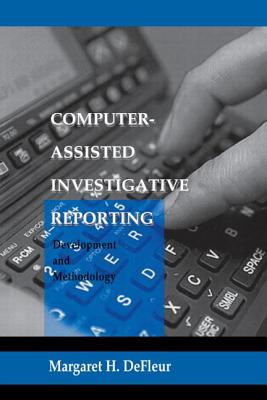 Computer-assisted Investigative Reporting: Development and Methodology - DeFleur, Margaret H, Dean