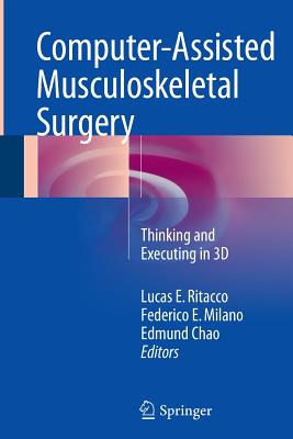 Computer-Assisted Musculoskeletal Surgery: Thinking and Executing in 3D - Ritacco, Lucas E (Editor), and Milano, Federico E (Editor), and Chao, Edmund (Editor)