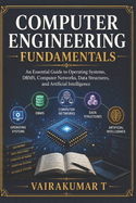 Computer Engineering Fundamentals: An Essential Guide to Operating Systems, DBMS, Computer Networks, Data Structures, and Artificial Intelligence