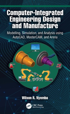 Computer-Integrated Engineering Design and Manufacture: Modelling, Simulation, and Analysis using AutoCAD, MasterCAM, and Arena - Nyemba, Wilson R