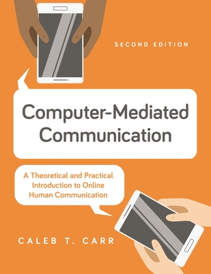 Computer-Mediated Communication: A Theoretical and Practical Introduction to Online Human Communication - Carr, Caleb T