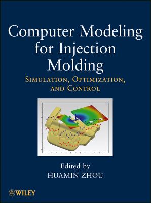 Computer Modeling for Injection Molding: Simulation, Optimization, and Control - Zhou, Huamin (Editor)