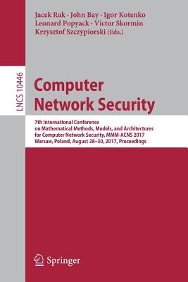 Computer Network Security: 7th International Conference on Mathematical Methods, Models, and Architectures for Computer Network Security, MMM-Acns 2017, Warsaw, Poland, August 28-30, 2017, Proceedings - Rak, Jacek (Editor), and Bay, John (Editor), and Kotenko, Igor (Editor)