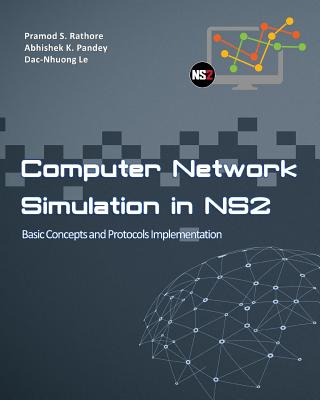 Computer Network Simulation in Ns2: Basic Concepts & Protocols Implementation - Rathore, Pramod Singh, and Pandey, Abhishek Kumar, and Le, Dac Nhoung