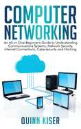 Computer Networking: An All-in-One Beginner's Guide to Understanding Communications Systems, Network Security, Internet Connections, Cybersecurity and Hacking