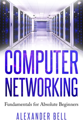 Computer Networking: Fundamentals for Absolute Beginners - Bell, Alexander