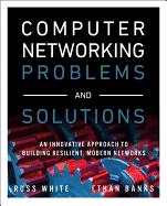 Computer Networking Problems and Solutions: An Innovative Approach to Building Resilient, Modern Networks