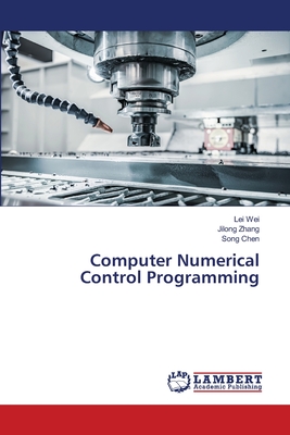 Computer Numerical Control Programming - Wei, Lei, and Zhang, Jilong, and Chen, Song