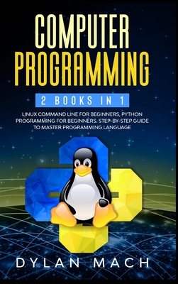Computer Programming: 2 books in 1: LINUX COMMAND LINE For Beginners, PYTHON Programming For Beginners. Step-by-Step Guide to master Programming Language - Mach, Dylan