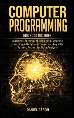 Computer Programming: 4 manuscript: Machine Learning for Beginners, Machine Learning with Python, Deep Learning with Python, Python for Data Analysis - G�ron, Daniel