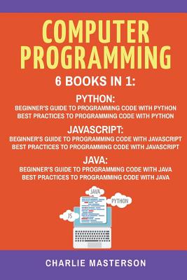 Computer Programming: 6 Books in 1: Beginner's Guide + Best Practices to Programming Code with Python, JavaScript and Java - Masterson, Charlie