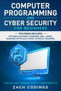 Computer Programming and Cyber Security for Beginners: This Book Includes: Python Machine Learning, SQL, Linux, Hacking with Kali Linux, Ethical Hacking. Coding and Cybersecurity Fundamentals.