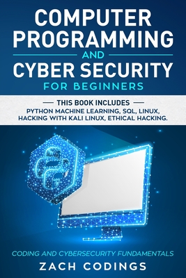 Computer Programming and Cyber Security for Beginners: This Book Includes: Python Machine Learning, SQL, Linux, Hacking with Kali Linux, Ethical Hacking. Coding and Cybersecurity Fundamentals. - Codings, Zach