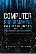 Computer Programming for Beginners: 3 Books in 1: Step by Step Guide to Learn Programming, Python For Beginners, Python Machine Learning