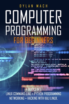 Computer Programming for Beginners: 4 Books in 1. LINUX COMMAND-LINE + PYTHON Programming + NETWORKING + HACKING with KALI LINUX. Cybersecurity, Wireless, LTE, Networks, and Penetration Testing - Mach, Dylan