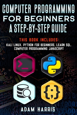 Computer programming for beginners a step-by-step guide: 4 books in 1: kali linux, python for beginners, learn sql, computer programming javascript - Harris, Adam