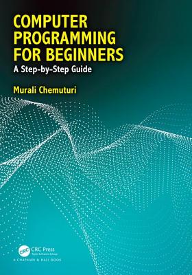 Computer Programming for Beginners: A Step-By-Step Guide - Chemuturi, Murali
