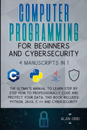 Computer Programming for Beginners and Cybersecurity: 4 MANUSCRIPTS IN 1: The Ultimate Manual to Learn step by step How to Professionally Code and Protect Your Data. This Book includes: Python, Java, C ++ and Cybersecurity