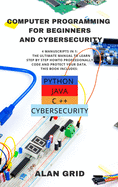 Computer Programming for Beginners and Cybersecurity: 4 MANUSCRIPTS IN 1: The Ultimate Manual to Learn step by step How to Professionally Code and Protect Your Data. This Book includes: Python, Java, C ++ and Cybersecurity